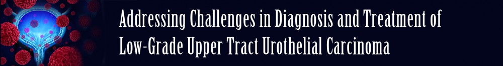 Addressing Challenges in Diagnosis and Treatment of Low-Grade Upper Tract Urothelial Carcinoma