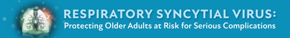 Respiratory Syncytial Virus: Protecting Older Adults at Risk for Serious Complications