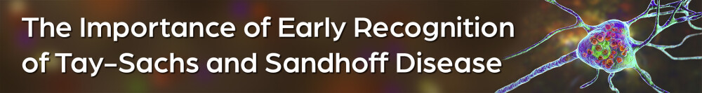 The Importance of Early Recognition of Tay-Sachs and Sandhoff Disease