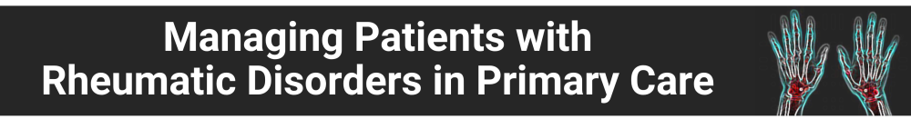 Managing Patients With Rheumatic Disorders in Primary Care