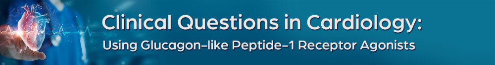 Clinical Questions in Cardiology: Using Glucagon-like Peptide-1 Receptor Agonists