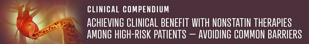 Achieving Clinical Benefit With Nonstatin Therapies Among High-risk Patients – Avoiding Common Barriers